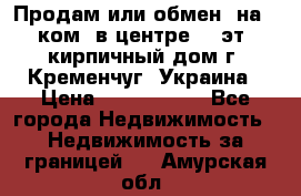 Продам или обмен (на 1-ком. в центре) 3-эт. кирпичный дом г. Кременчуг, Украина › Цена ­ 6 000 000 - Все города Недвижимость » Недвижимость за границей   . Амурская обл.